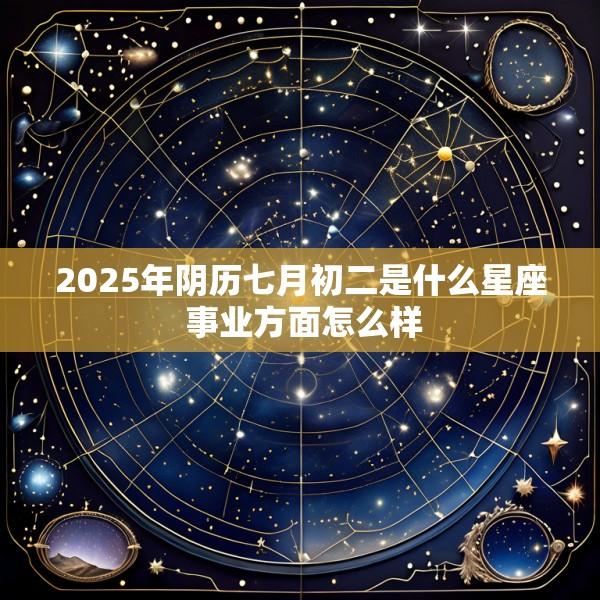 2025年阴历七月初二是什么星座 事业方面怎么样