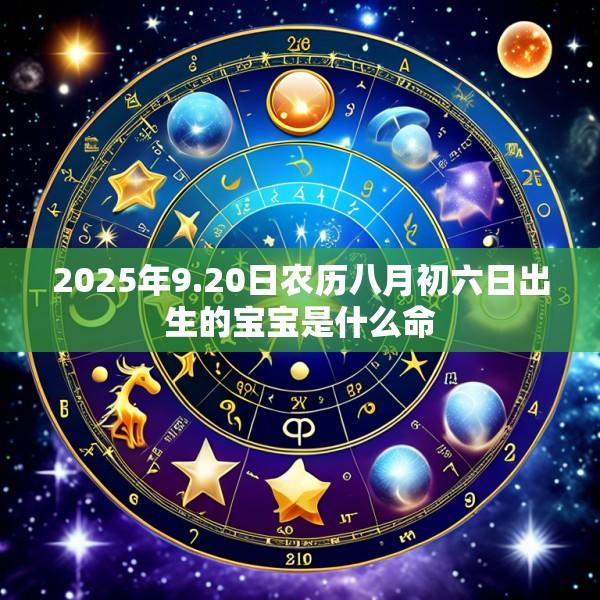 2025年9.20日农历八月初六日出生的宝宝是什么命
