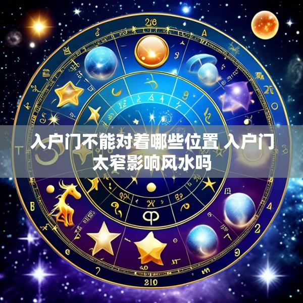 入户门不能对着哪些位置 入户门太窄影响风水吗