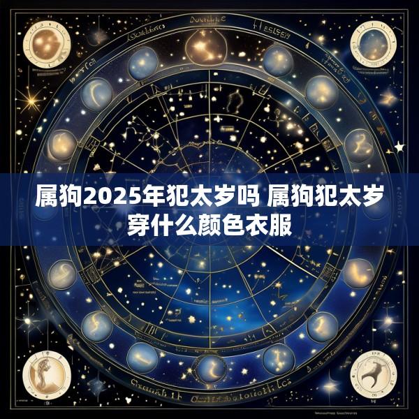 属狗2025年犯太岁吗 属狗犯太岁穿什么颜色衣服