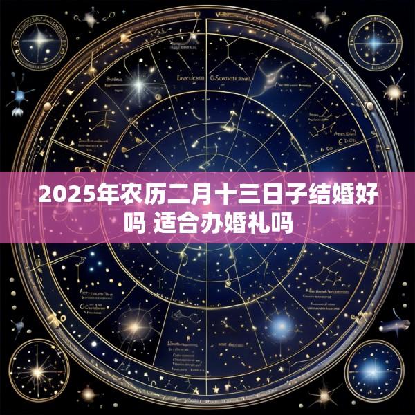 2025年农历二月十三日子结婚好吗 适合办婚礼吗