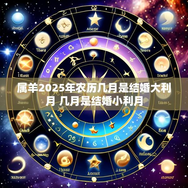 属羊2025年农历几月是结婚大利月 几月是结婚小利月