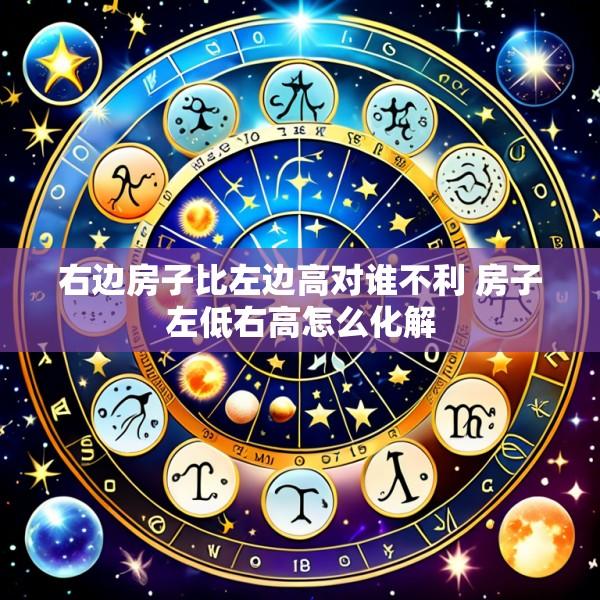 右边房子比左边高对谁不利 房子左低右高怎么化解
