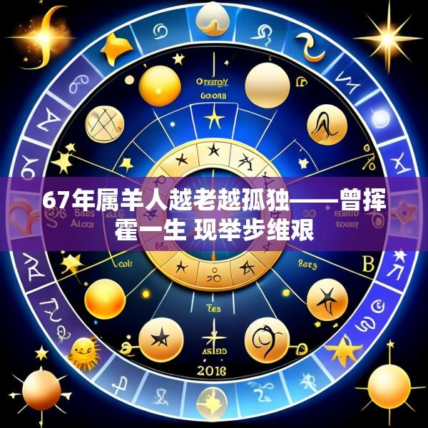 67年属羊人越老越孤独——曾挥霍一生 现举步维艰