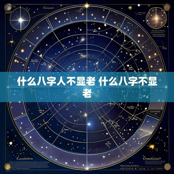 什么八字人不显老 什么八字不显老