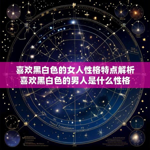 喜欢黑白色的女人性格特点解析喜欢黑白色的男人是什么性格