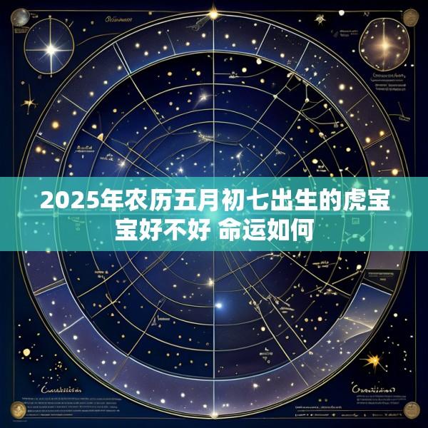 2025年农历五月初七出生的虎宝宝好不好 命运如何