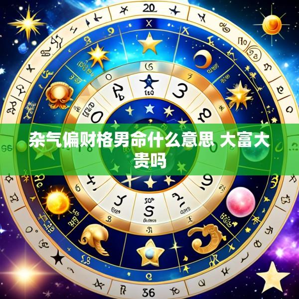杂气偏财格男命什么意思 大富大贵吗