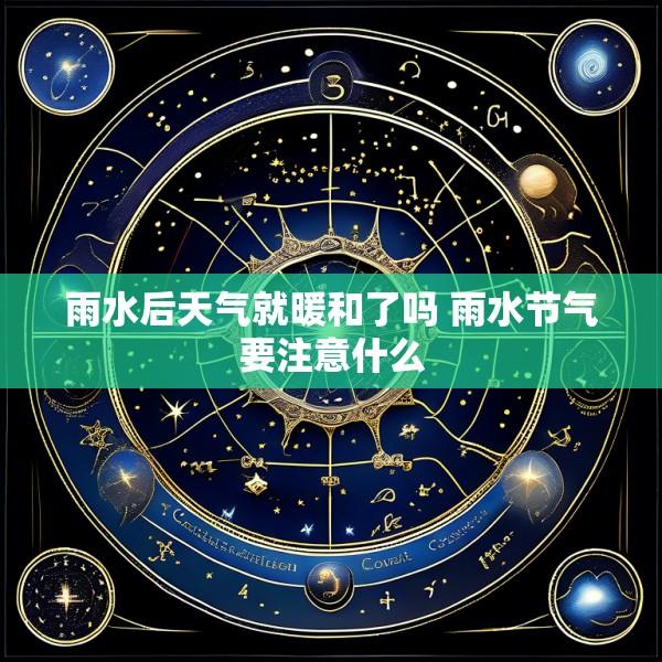 雨水后天气就暖和了吗 雨水节气要注意什么