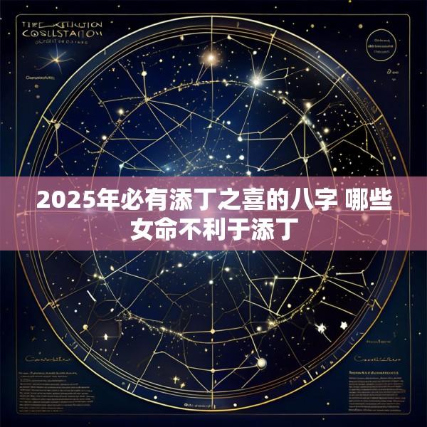 2025年必有添丁之喜的八字 哪些女命不利于添丁