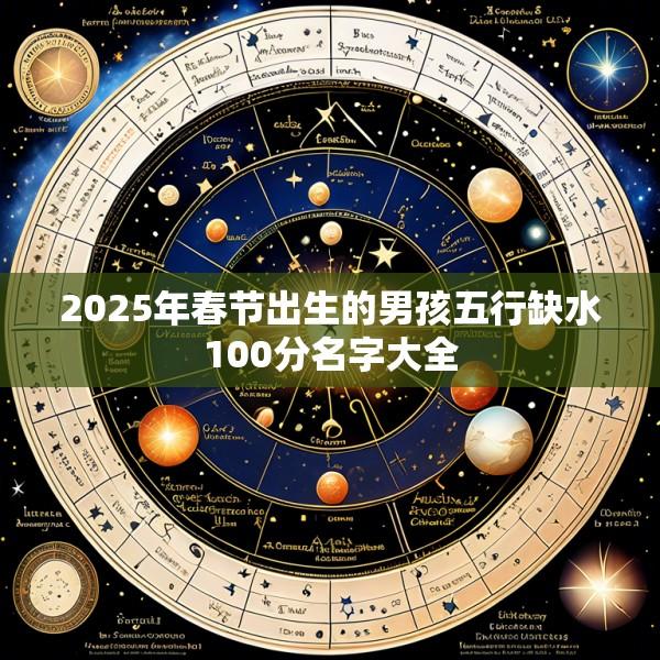 2025年春节出生的男孩五行缺水100分名字大全
