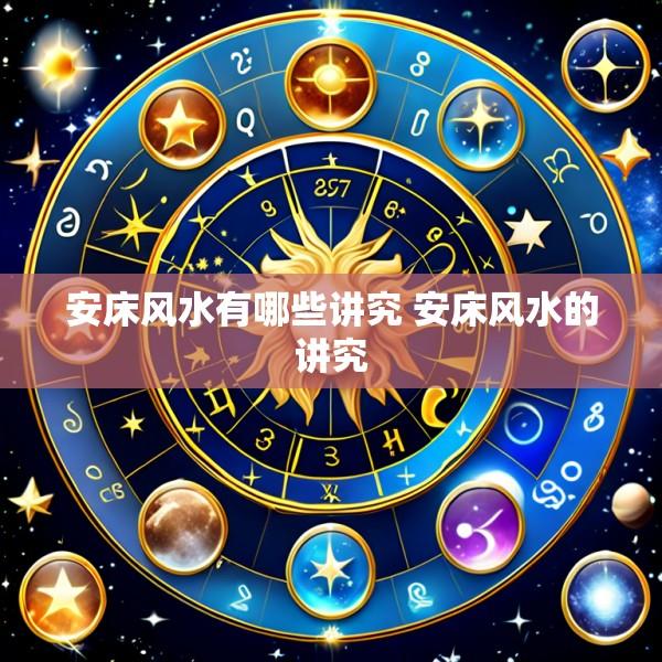 安床风水有哪些讲究 安床风水的讲究