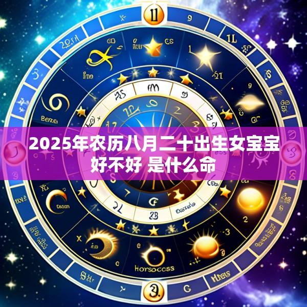 2025年农历八月二十出生女宝宝好不好 是什么命