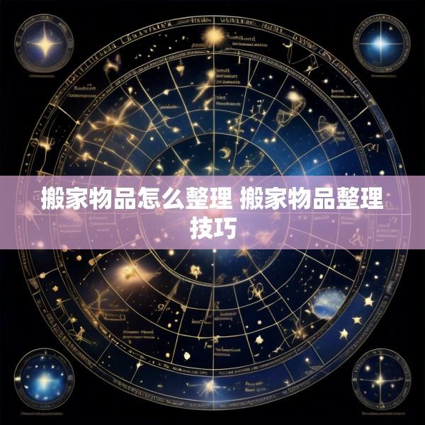 搬家物品怎么整理 搬家物品整理技巧