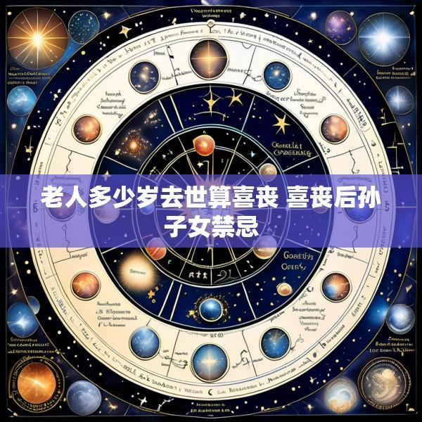 老人多少岁去世算喜丧 喜丧后孙子女禁忌
