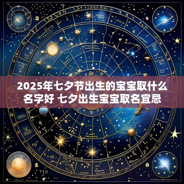 2025年七夕节出生的宝宝取什么名字好 七夕出生宝宝取名宜忌