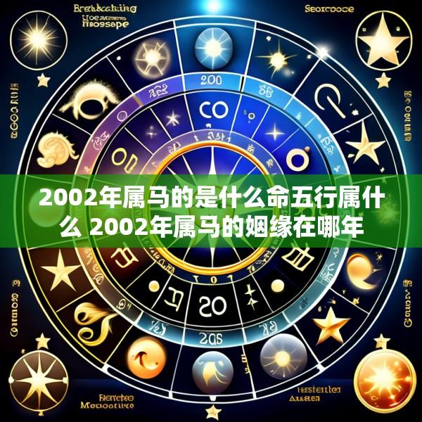 2002年属马的是什么命五行属什么 2002年属马的姻缘在哪年