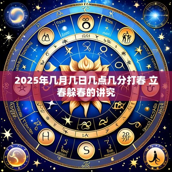 2025年几月几日几点几分打春 立春躲春的讲究