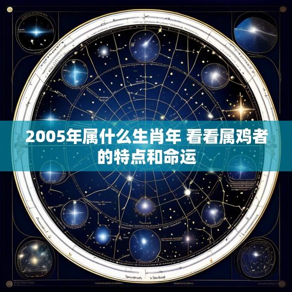 2005年属什么生肖年 看看属鸡者的特点和命运