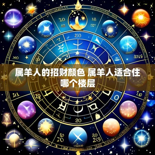 属羊人的招财颜色 属羊人适合住哪个楼层