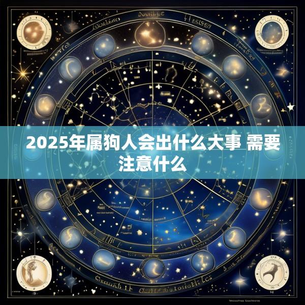2025年属狗人会出什么大事 需要注意什么