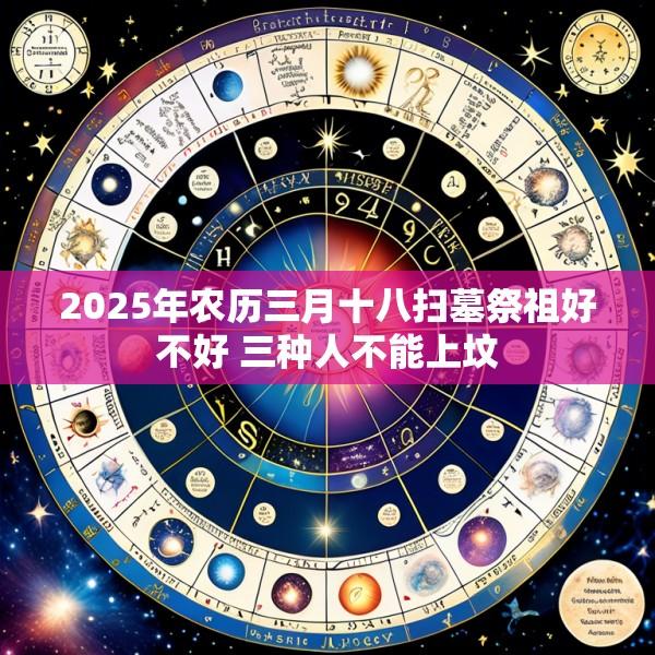 2025年农历三月十八扫墓祭祖好不好 三种人不能上坟