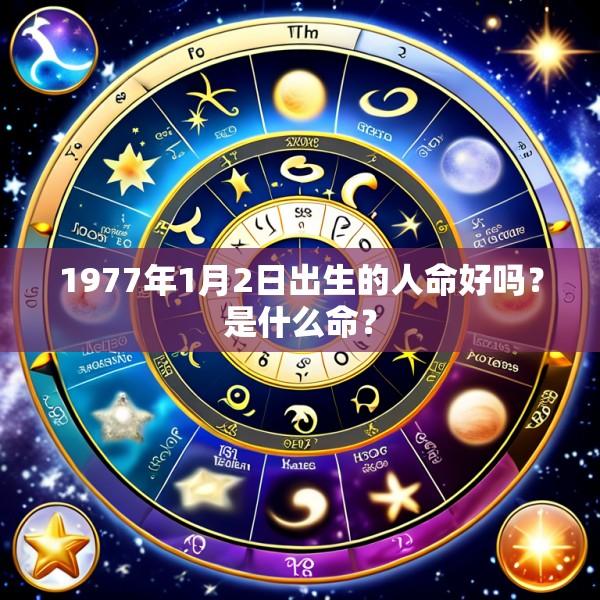 1977年1月2日出生的人命好吗？是什么命？
