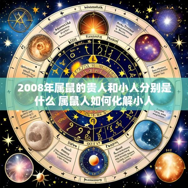 2008年属鼠的贵人和小人分别是什么 属鼠人如何化解小人