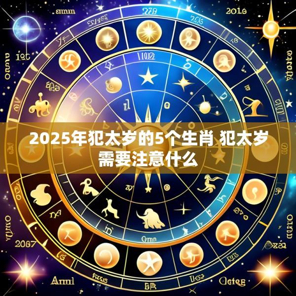 2025年犯太岁的5个生肖 犯太岁需要注意什么