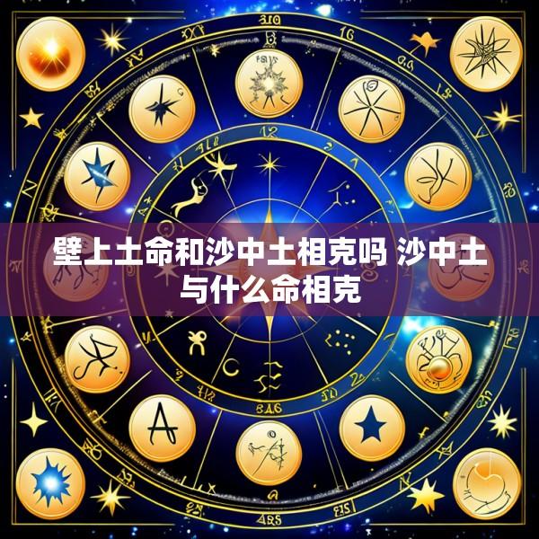 壁上土命和沙中土相克吗 沙中土与什么命相克