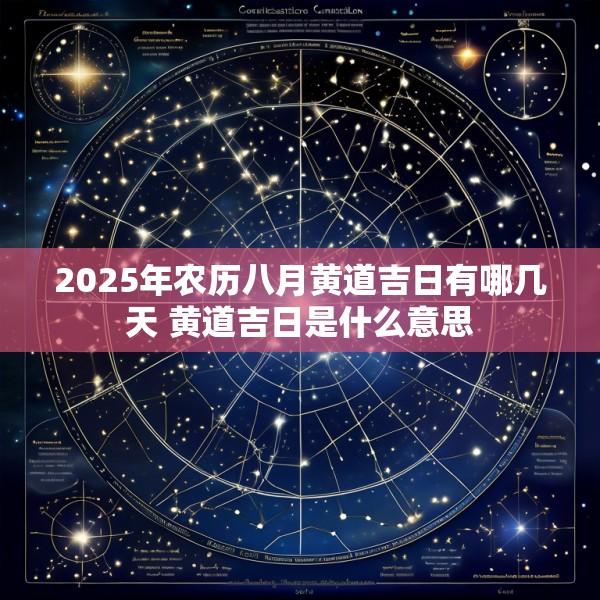 2025年农历八月黄道吉日有哪几天 黄道吉日是什么意思