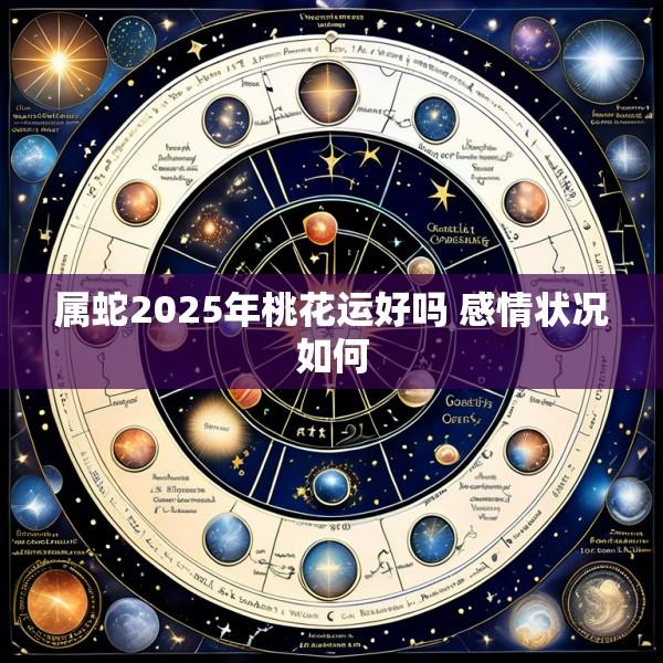 属蛇2025年桃花运好吗 感情状况如何