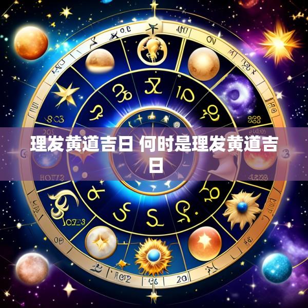 理发黄道吉日 何时是理发黄道吉日