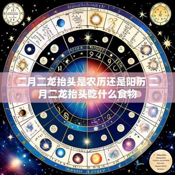 二月二龙抬头是农历还是阳历 二月二龙抬头吃什么食物
