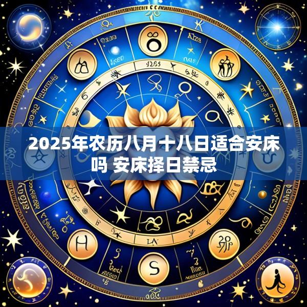 2025年农历八月十八日适合安床吗 安床择日禁忌