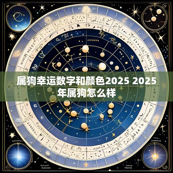 属狗幸运数字和颜色2025 2025年属狗怎么样