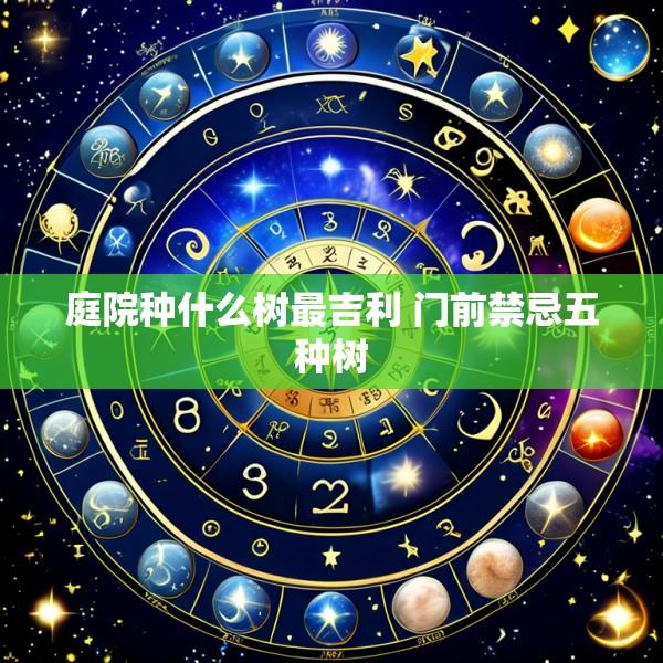 庭院种什么树最吉利 门前禁忌五种树