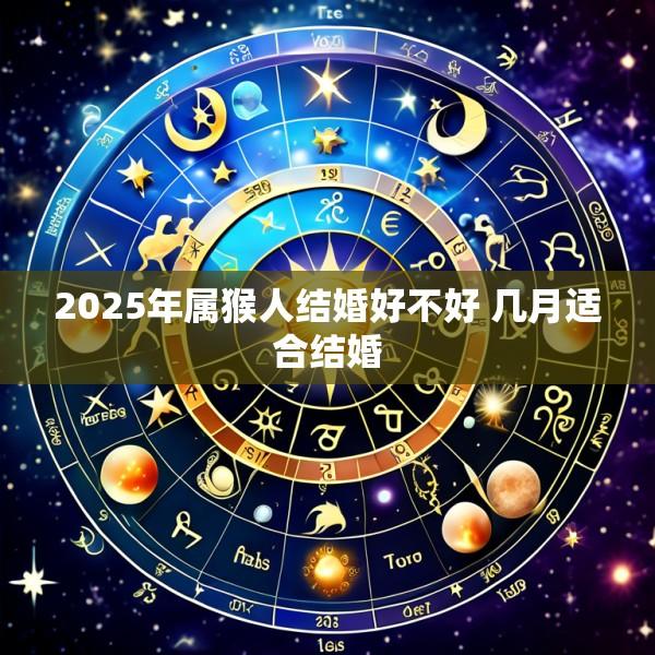 2025年属猴人结婚好不好 几月适合结婚