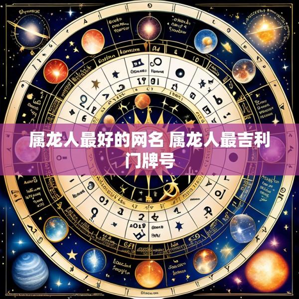 属龙人最好的网名 属龙人最吉利门牌号