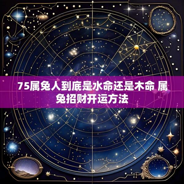 75属兔人到底是水命还是木命 属兔招财开运方法