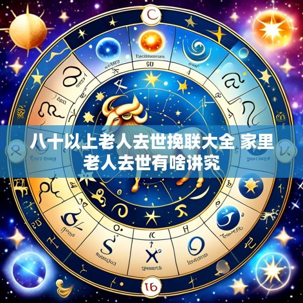 八十以上老人去世挽联大全 家里老人去世有啥讲究