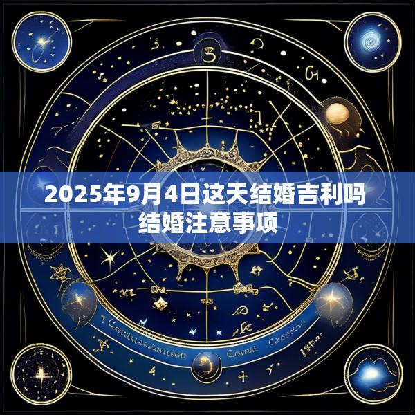 2025年9月4日这天结婚吉利吗 结婚注意事项
