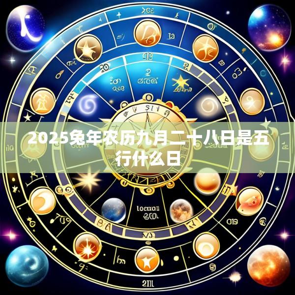 2025兔年农历九月二十八日是五行什么日