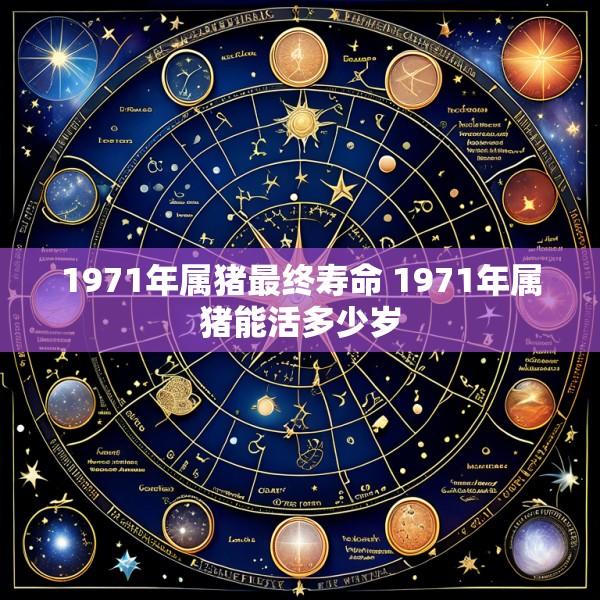 1971年属猪最终寿命 1971年属猪能活多少岁