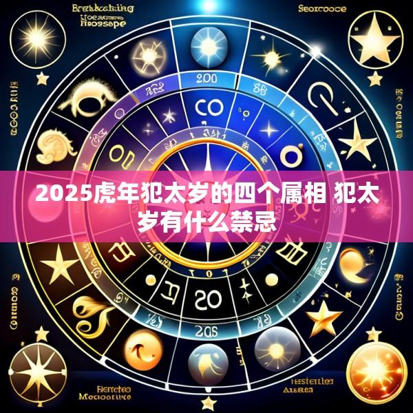 2025虎年犯太岁的四个属相 犯太岁有什么禁忌
