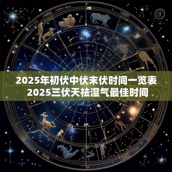 2025年初伏中伏末伏时间一览表 2025三伏天祛湿气最佳时间