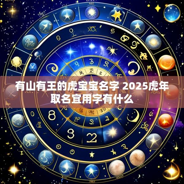 有山有王的虎宝宝名字 2025虎年取名宜用字有什么