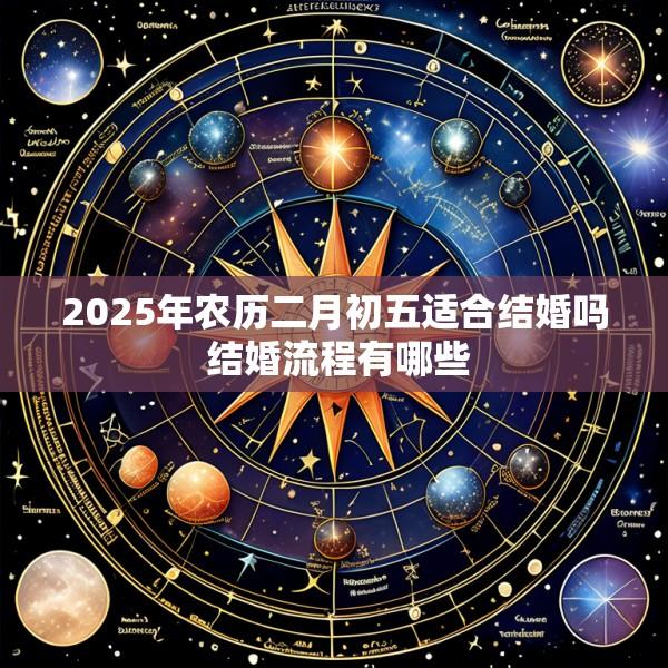 2025年农历二月初五适合结婚吗 结婚流程有哪些