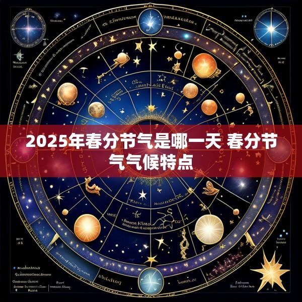 2025年春分节气是哪一天 春分节气气候特点