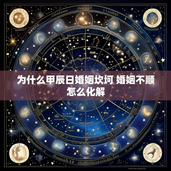 为什么甲辰日婚姻坎坷 婚姻不顺怎么化解